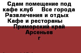 Сдам помещение под кафе,клуб. - Все города Развлечения и отдых » Кафе и рестораны   . Приморский край,Арсеньев г.